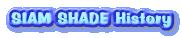 SIAM SHADE History